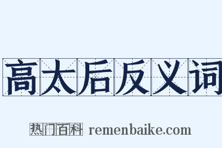 高太后反义词是什么意思的图片